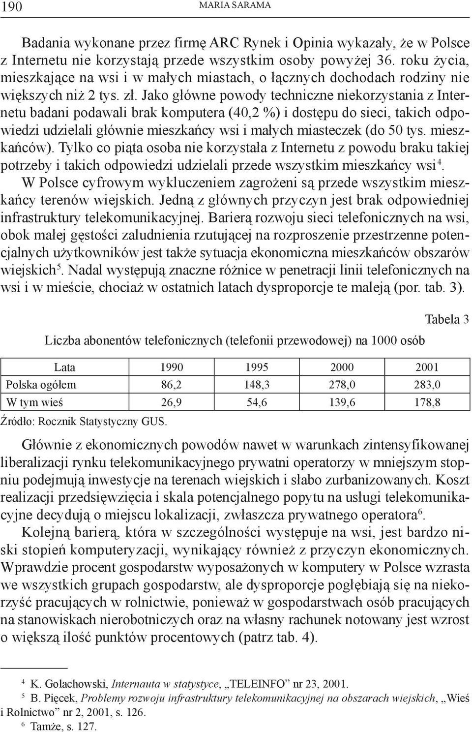 Jako główne powody techniczne niekorzystania z Internetu badani podawali brak komputera (40,2 %) i dostępu do sieci, takich odpowiedzi udzielali głównie mieszkańcy wsi i małych miasteczek (do 50 tys.