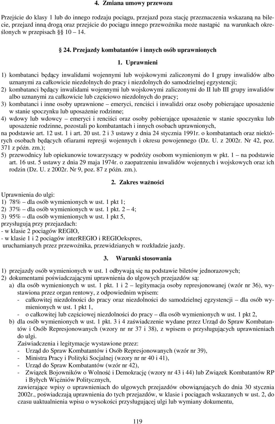 Uprawnieni 1) kombatanci będący inwalidami wojennymi lub wojskowymi zaliczonymi do I grupy inwalidów albo uznanymi za całkowicie niezdolnych do pracy i niezdolnych do samodzielnej egzystencji; 2)