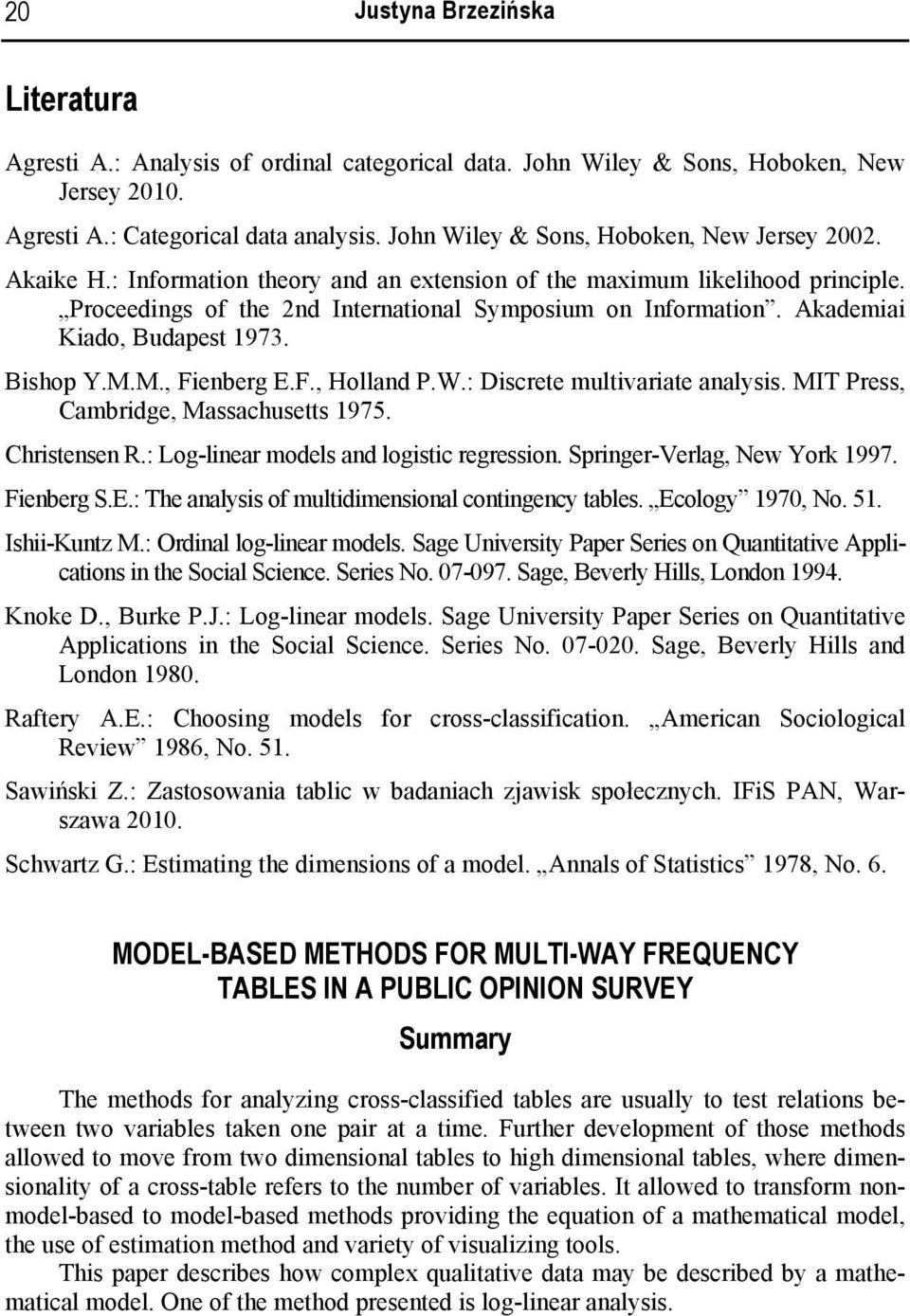 Akademiai Kiado, Budapest 1973. Bisop Y.M.M., Fienberg E.F., Holland P.W.: Discrete multivariate analysis. MIT Press, Cambridge, Massacusetts 1975. Cristensen R.