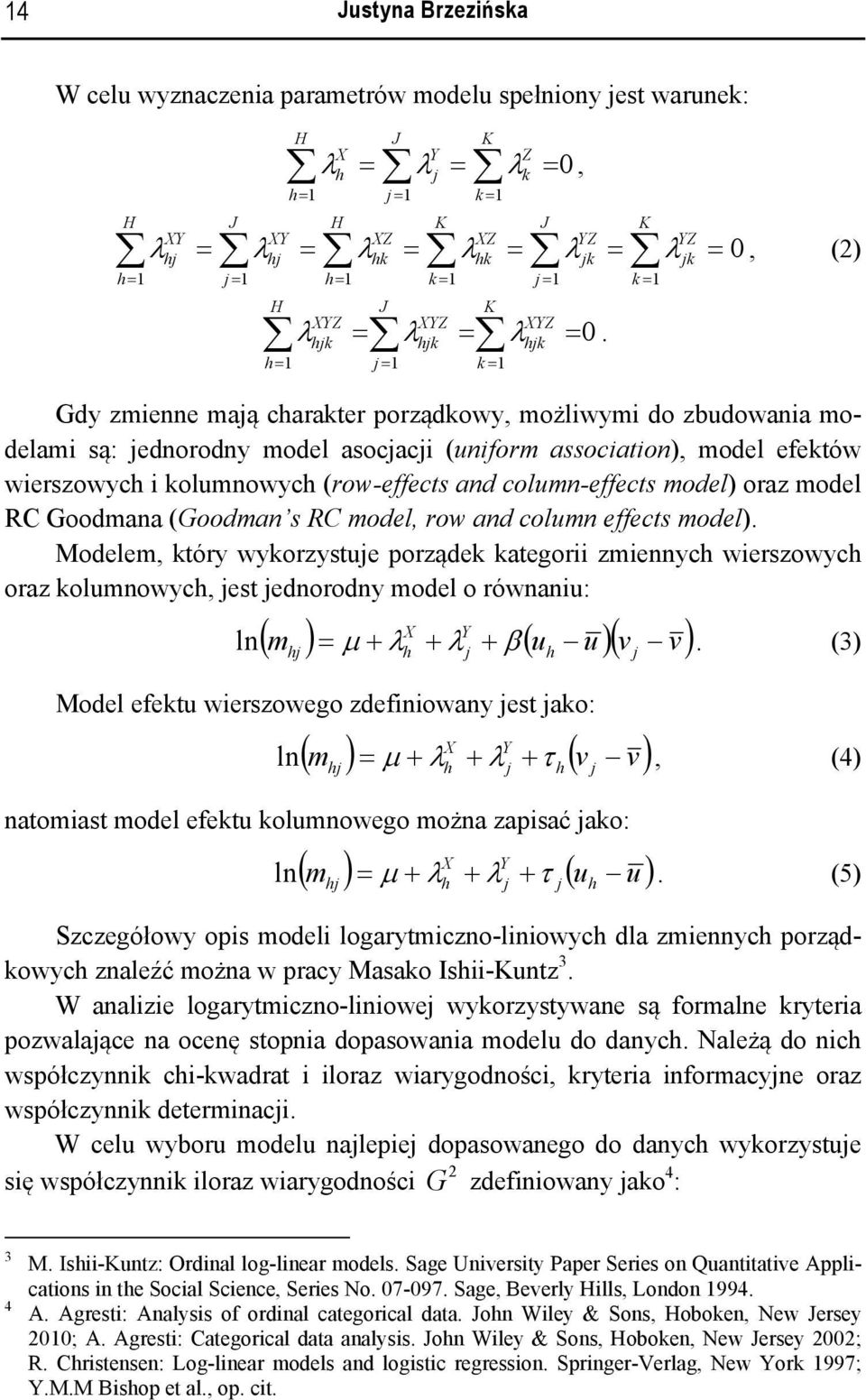 k = 1 k Gdy zmienne maą carakter porządkowy, możliwymi do zbudowania modelami są: ednorodny model asocaci (uniform association), model efektów wierszowyc i kolumnowyc (row-effects and column-effects
