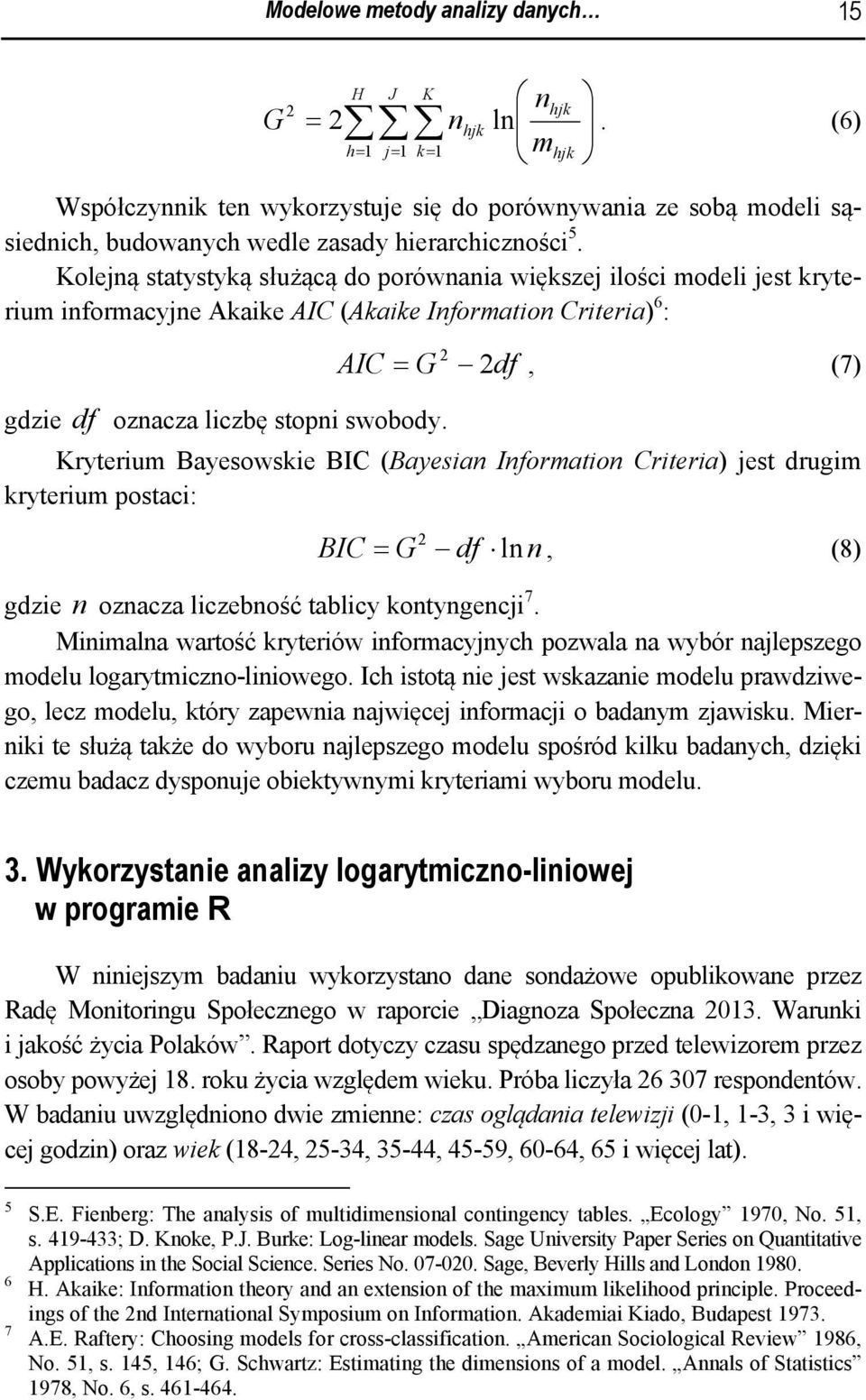 Kryterium Bayesowskie BIC (Bayesian Information Criteria) est drugim kryterium postaci: BIC = G df ln n, (8) gdzie n oznacza liczebność tablicy kontyngenci 7.