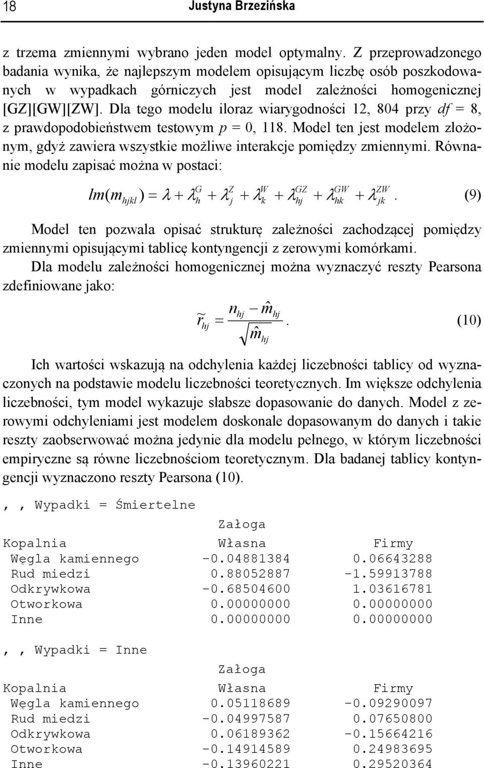Dla tego modelu iloraz wiarygodności 1, 804 przy df = 8, z prawdopodobieństwem testowym p = 0, 118. Model ten est modelem złożonym, gdyż zawiera wszystkie możliwe interakce pomiędzy zmiennymi.