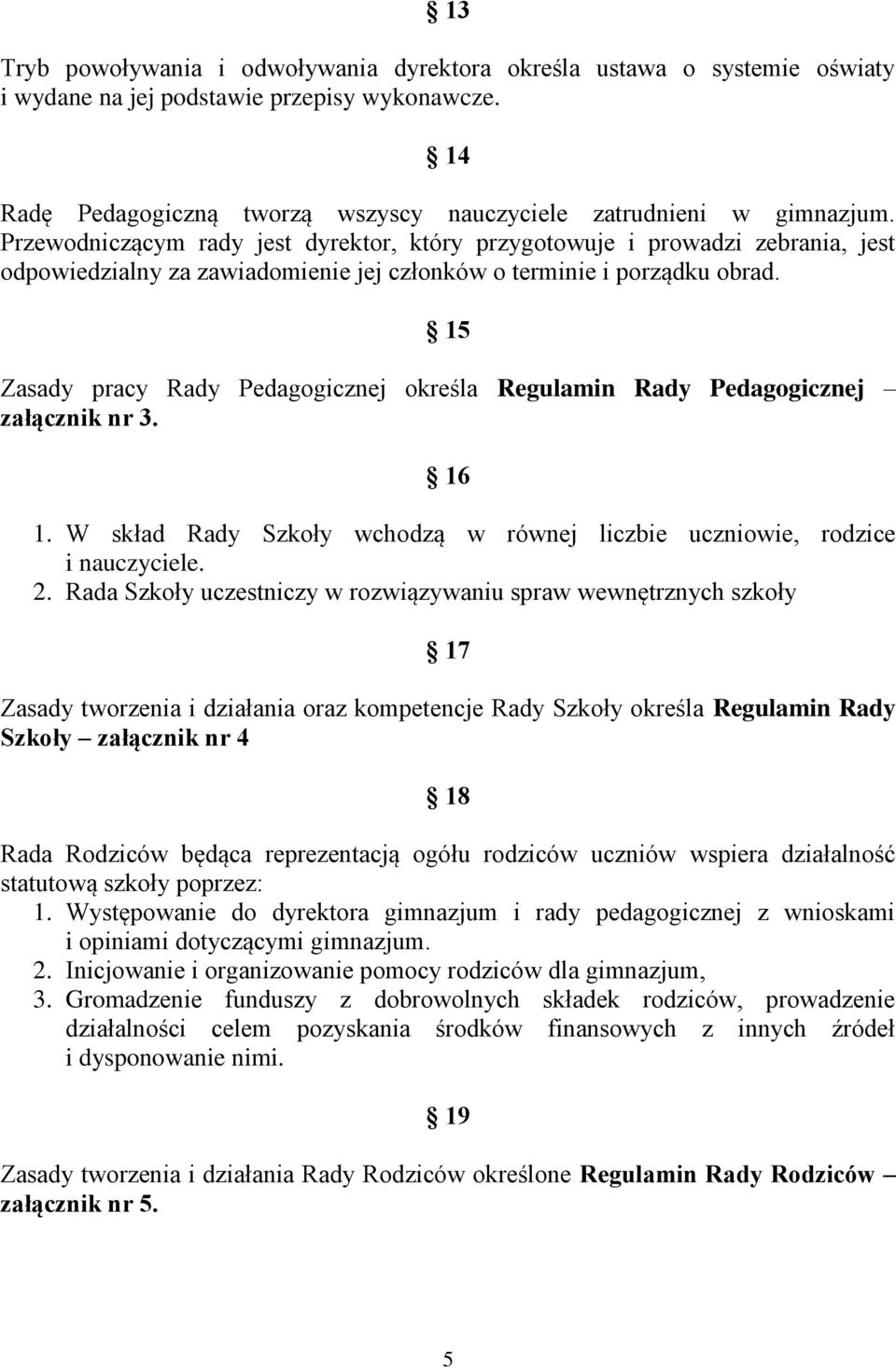 15 Zasady pracy Rady Pedagogicznej określa Regulamin Rady Pedagogicznej załącznik nr 3. 16 1. W skład Rady Szkoły wchodzą w równej liczbie uczniowie, rodzice i nauczyciele. 2.
