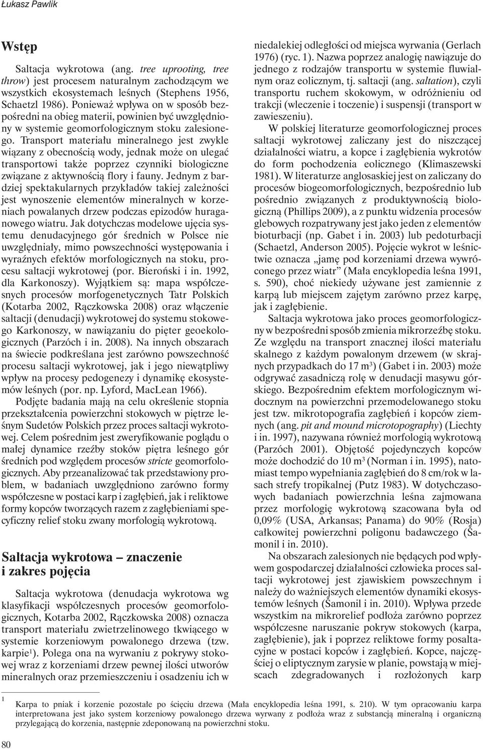 Transport materiału mineralnego jest zwykle wiązany z obecnością wody, jednak może on ulegać transportowi także poprzez czynniki biologiczne związane z aktywnością flory i fauny.