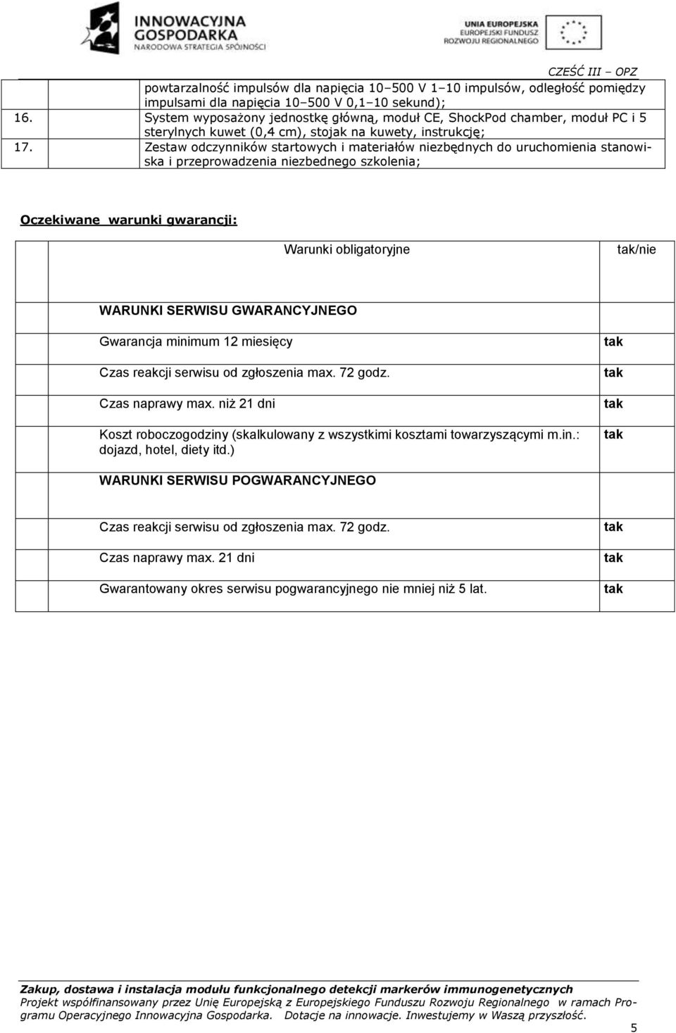 Oczekiwane warunki gwarancji: L p 1 4 1 Warunki obligatoryjne WARUNK SERWSU GWARANCYJNEGO Gwarancja minimum 1 miesięcy Czas reakcji serwisu od zgłoszenia max 7 godz Czas naprawy max niż 1 dni Koszt