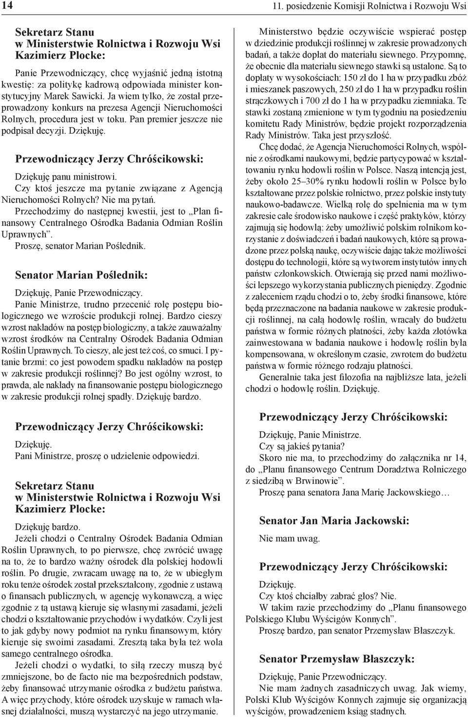 Czy ktoś jeszcze ma pytanie związane z Agencją Nieruchomości Rolnych? Nie ma pytań. Przechodzimy do następnej kwestii, jest to Plan finansowy Centralnego Ośrodka Badania Odmian Roślin Uprawnych.