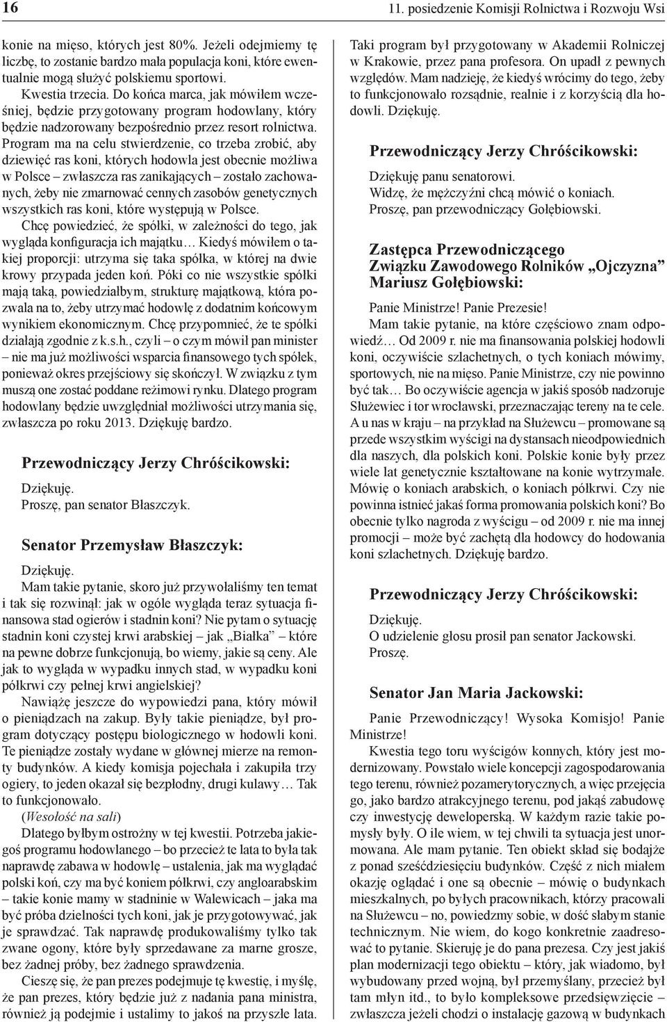 Program ma na celu stwierdzenie, co trzeba zrobić, aby dziewięć ras koni, których hodowla jest obecnie możliwa w Polsce zwłaszcza ras zanikających zostało zachowanych, żeby nie zmarnować cennych