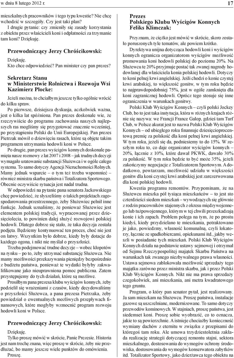 Jeżeli można, to chciałbym jeszcze tylko ogólnie wrócić do kilku spraw. Po pierwsze, dzisiejsza dyskusja, aczkolwiek ważna, jest o kilka lat spóźniona.