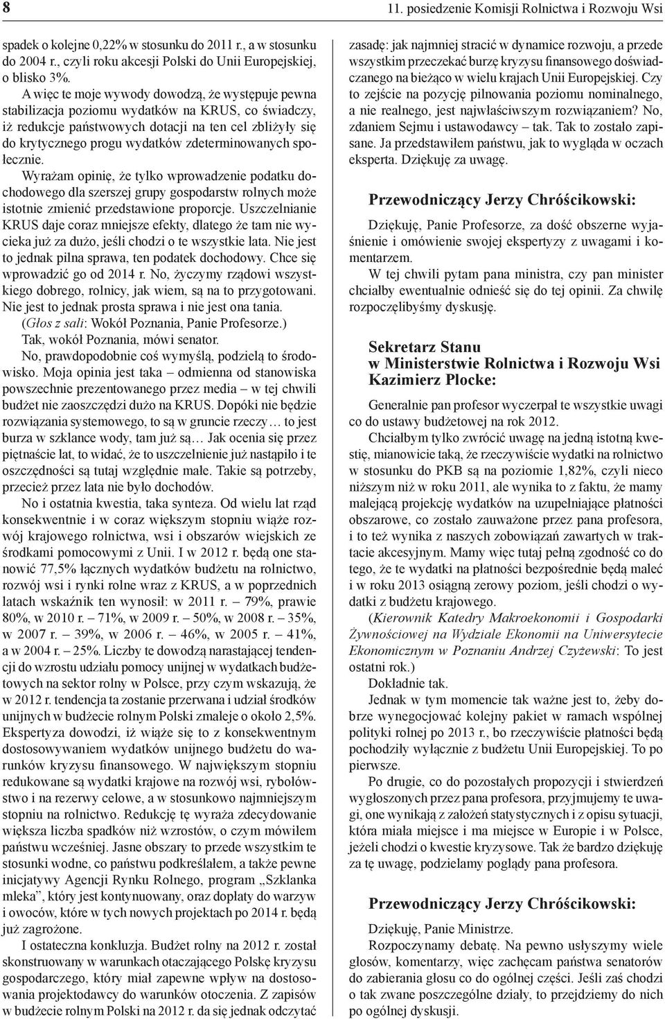 zdeterminowanych społecznie. Wyrażam opinię, że tylko wprowadzenie podatku dochodowego dla szerszej grupy gospodarstw rolnych może istotnie zmienić przedstawione proporcje.