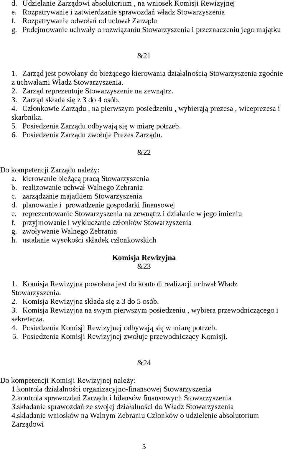 Zarząd jest powołany do bieżącego kierowania działalnością Stowarzyszenia zgodnie z uchwałami Władz Stowarzyszenia. 2. Zarząd reprezentuje Stowarzyszenie na zewnątrz. 3.