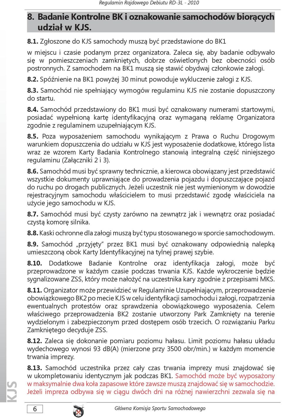 Spóźnienie na BK1 powyżej 30 minut powoduje wykluczenie załogi z. 8.3. Samochód nie spełniający wymogów regulaminu nie zostanie dopuszczony do startu. 8.4.