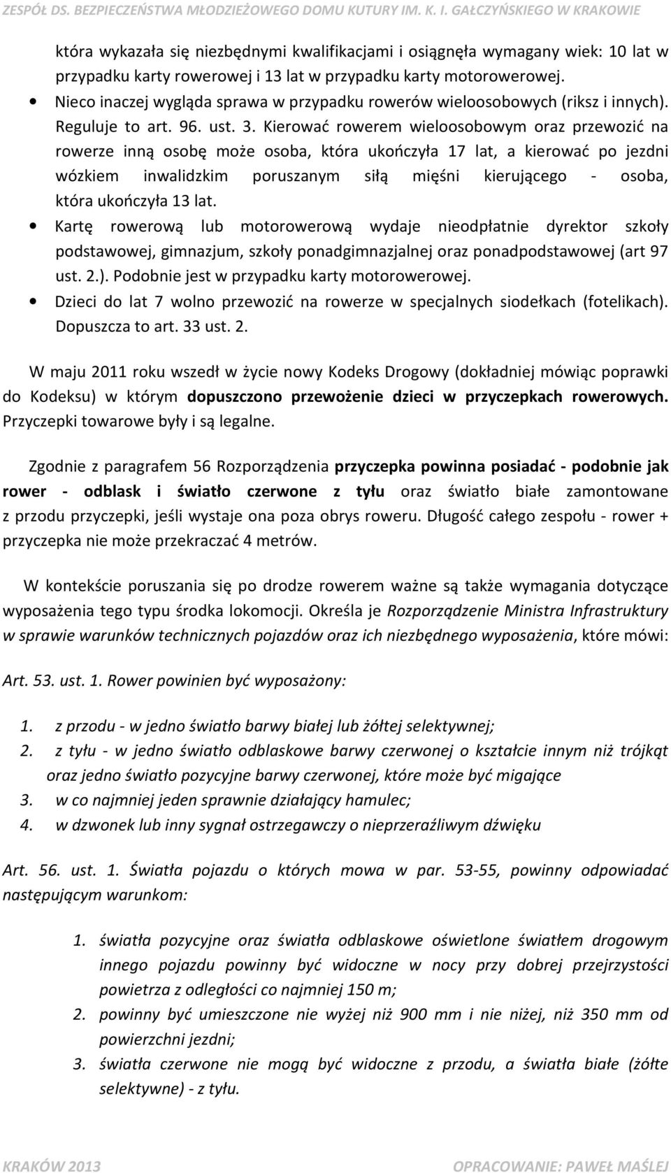 Kierować rowerem wieloosobowym oraz przewozić na rowerze inną osobę może osoba, która ukończyła 17 lat, a kierować po jezdni wózkiem inwalidzkim poruszanym siłą mięśni kierującego - osoba, która