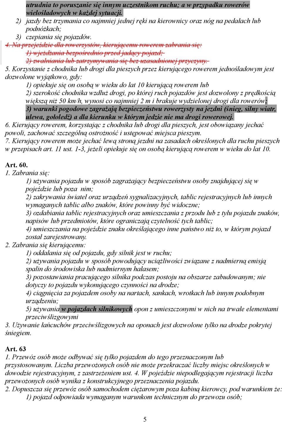 Na przejeździe dla rowerzystów, kierującemu rowerem zabrania się: 1) wjeżdżania bezpośrednio przed jadący pojazd; 2) zwalniania lub zatrzymywania się bez uzasadnionej przyczyny. 5.