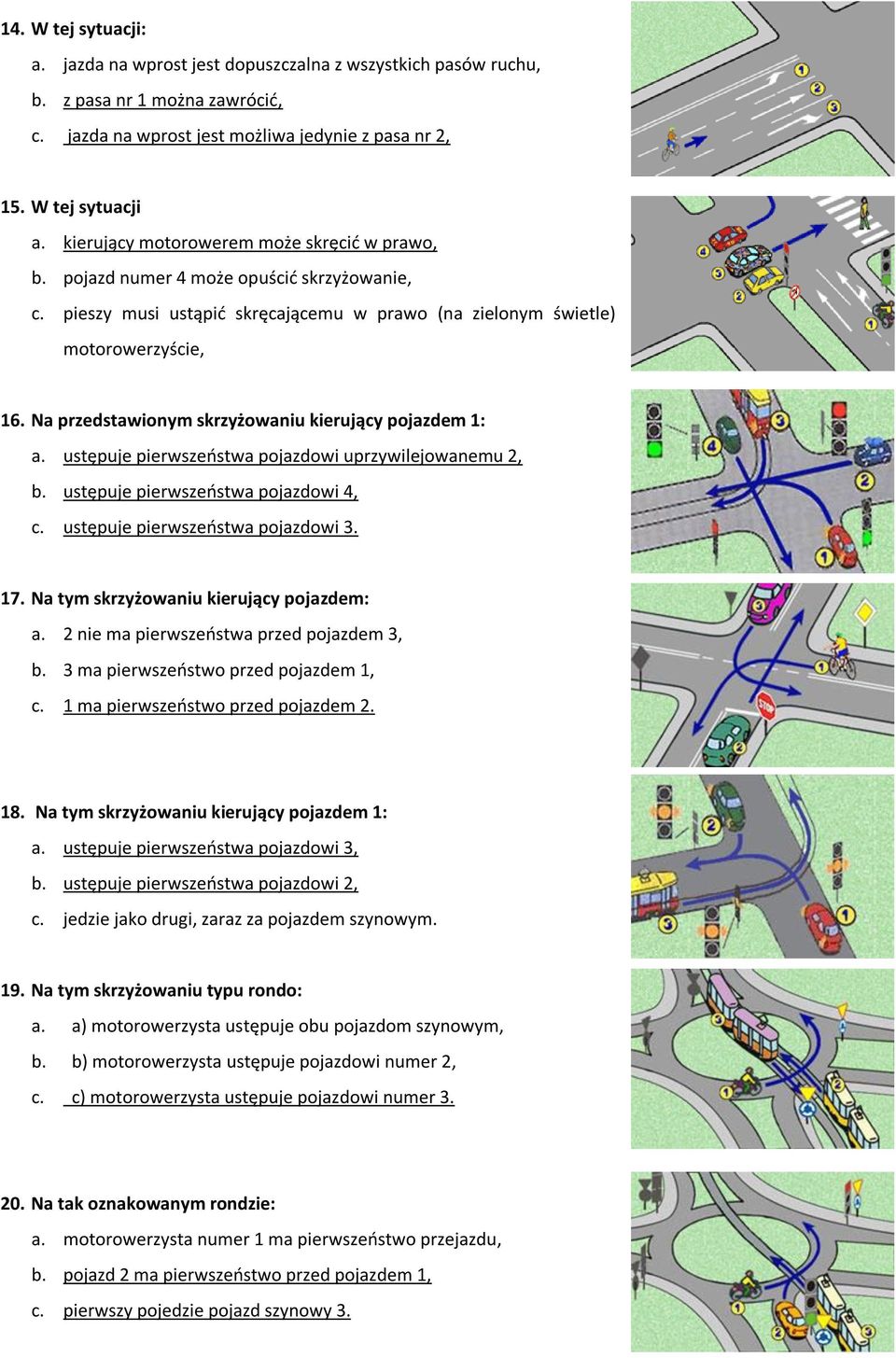 Na przedstawionym skrzyżowaniu kierujący pojazdem 1: a. ustępuje pierwszeostwa pojazdowi uprzywilejowanemu 2, b. ustępuje pierwszeostwa pojazdowi 4, c. ustępuje pierwszeostwa pojazdowi 3. 17.