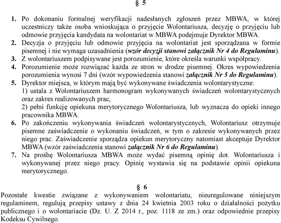 Decyzja o przyjęciu lub odmowie przyjęcia na wolontariat jest sporządzana w formie pisemnej i nie wymaga uzasadnienia (wzór decyzji stanowi załącznik Nr 4 do Regulaminu). 3.