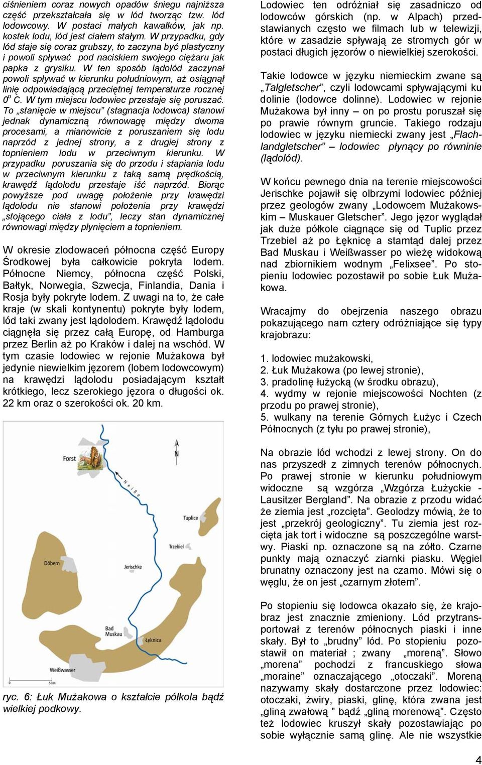 W ten sposób lądolód zaczynał powoli spływać w kierunku południowym, aż osiągnął linię odpowiadającą przeciętnej temperaturze rocznej 0 o C. W tym miejscu lodowiec przestaje się poruszać.