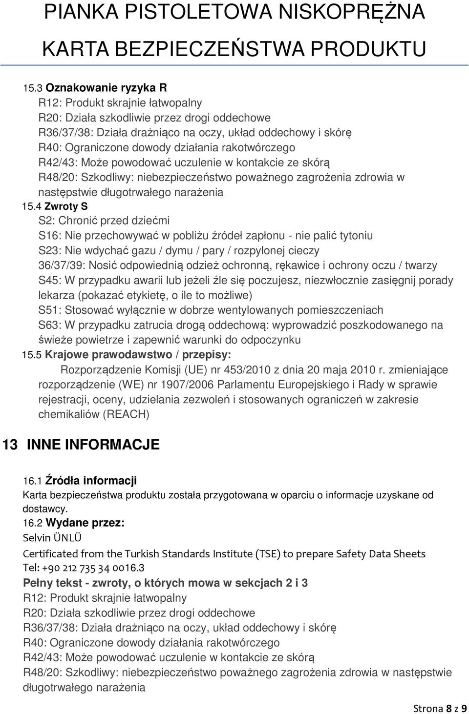 4 Zwroty S S2: Chronić przed dziećmi S16: Nie przechowywać w pobliżu źródeł zapłonu - nie palić tytoniu S23: Nie wdychać gazu / dymu / pary / rozpylonej cieczy 36/37/39: Nosić odpowiednią odzież