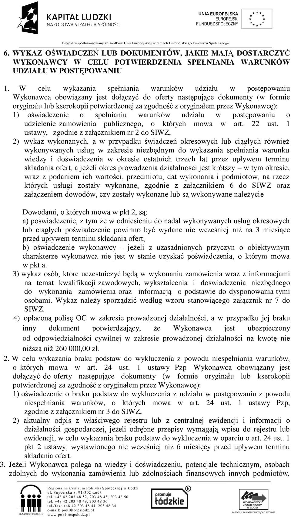 oryginałem przez Wykonawcę): 1) oświadczenie o spełnianiu warunków udziału w postępowaniu o udzielenie zamówienia publicznego, o których mowa w art. 22 ust.