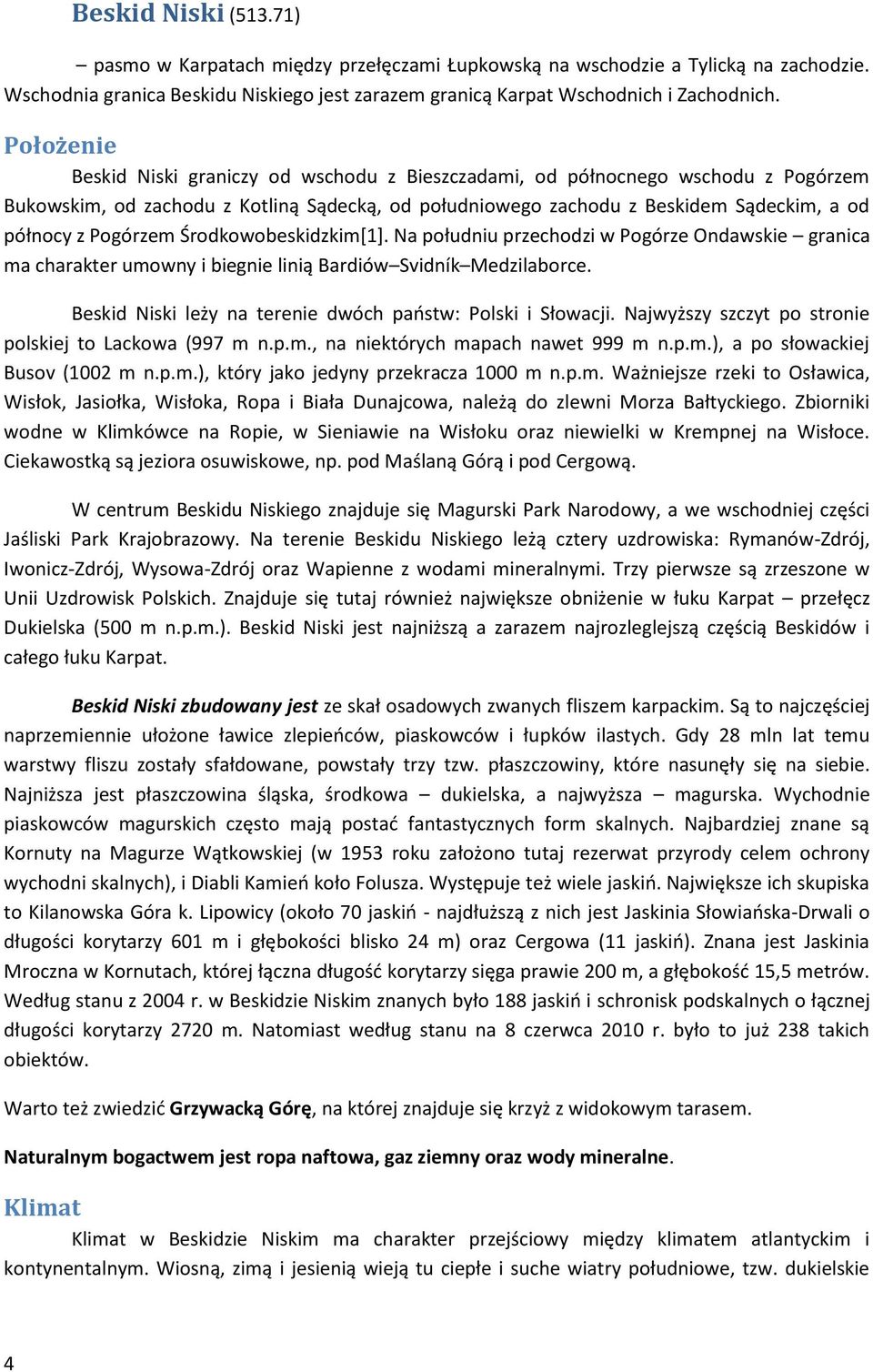 Pogórzem Środkowobeskidzkim[1]. Na południu przechodzi w Pogórze Ondawskie granica ma charakter umowny i biegnie linią Bardiów Svidník Medzilaborce.