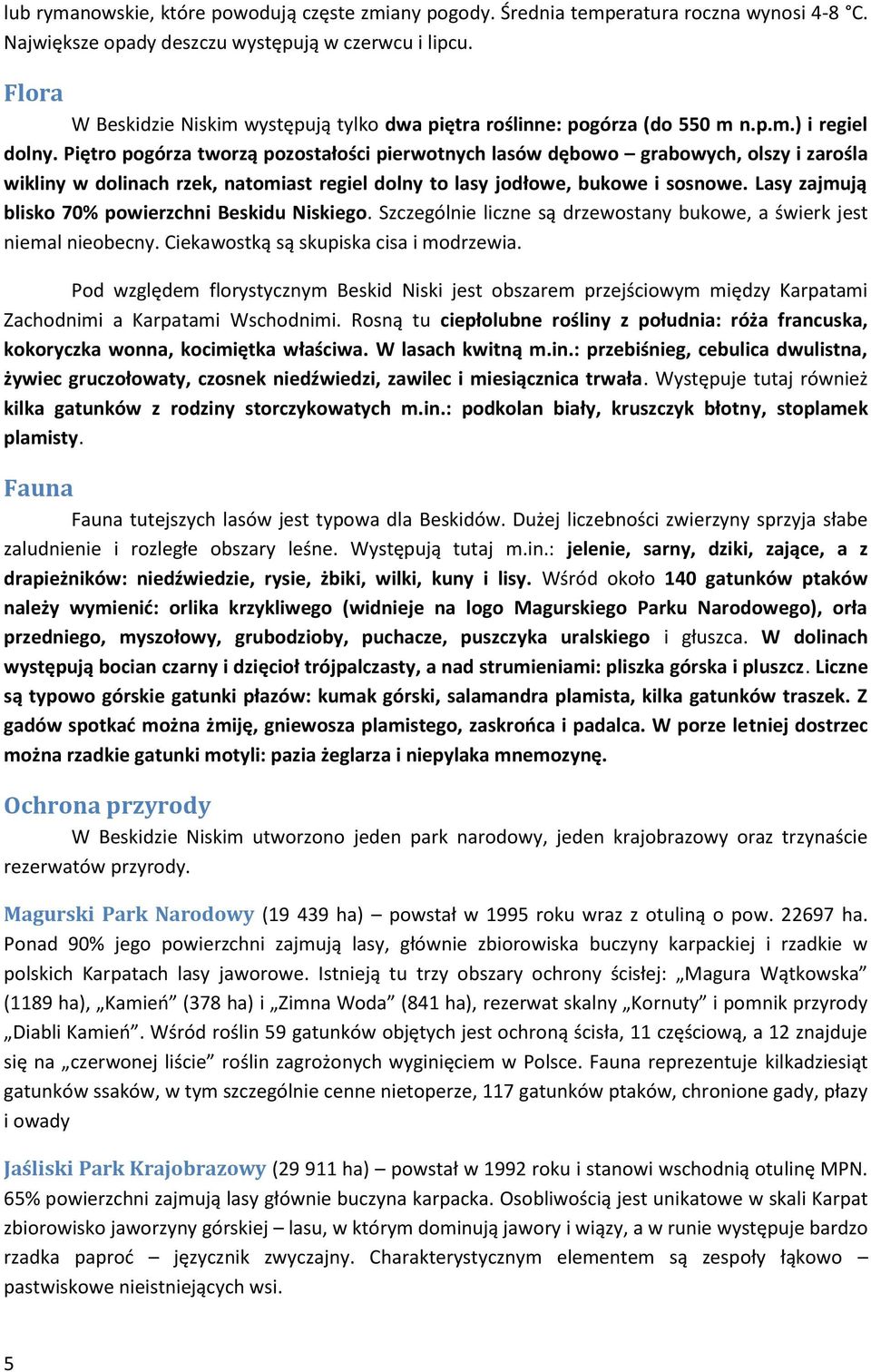 Piętro pogórza tworzą pozostałości pierwotnych lasów dębowo grabowych, olszy i zarośla wikliny w dolinach rzek, natomiast regiel dolny to lasy jodłowe, bukowe i sosnowe.