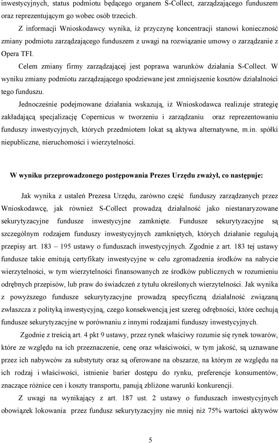 Celem zmiany firmy zarządzającej jest poprawa warunków działania S-Collect. W wyniku zmiany podmiotu zarządzającego spodziewane jest zmniejszenie kosztów działalności tego funduszu.