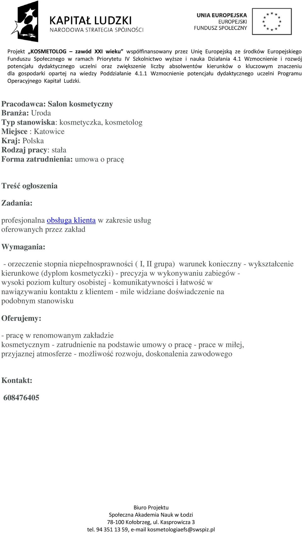 wysoki poziom kultury osobistej - komunikatywności i łatwość w nawiązywaniu kontaktu z klientem - mile widziane doświadczenie na podobnym stanowisku Oferujemy: - pracę w