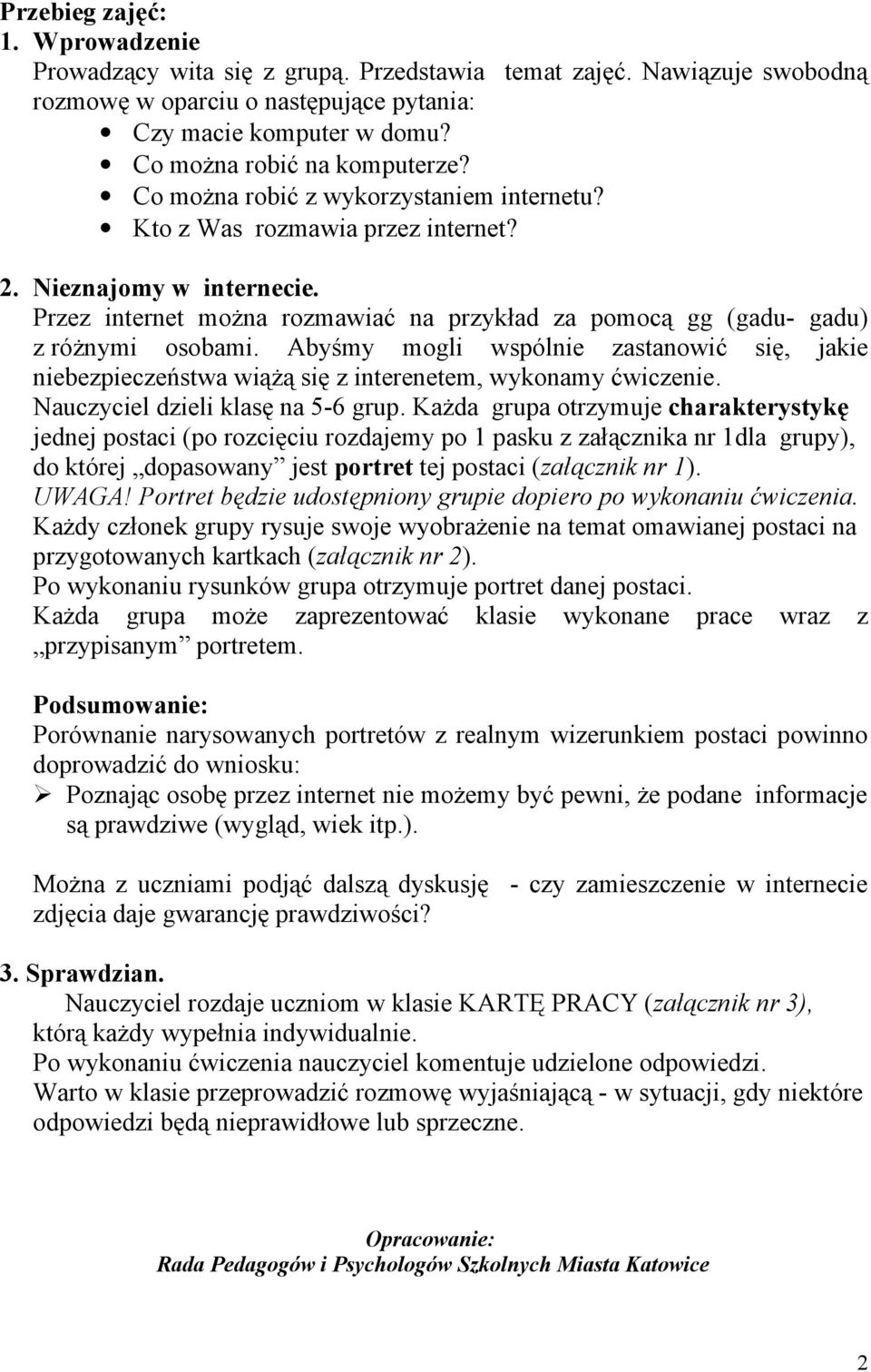 Przez internet można rozmawiać na przykład za pomocą gg (gadu- gadu) z różnymi osobami. Abyśmy mogli wspólnie zastanowić się, jakie niebezpieczeństwa wiążą się z interenetem, wykonamy ćwiczenie.