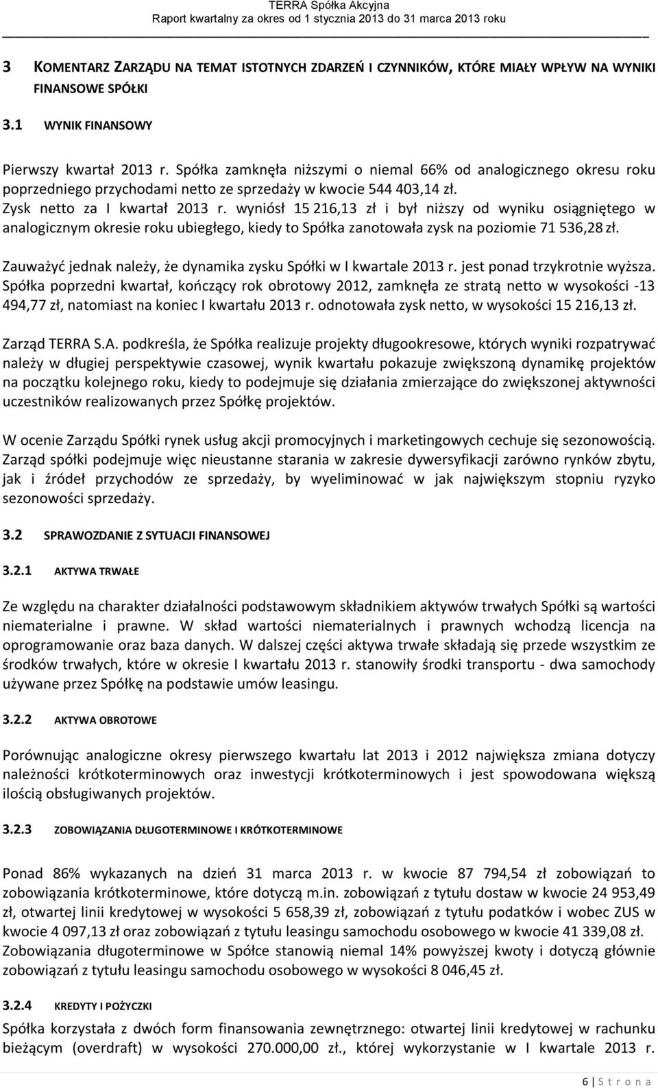 wyniósł 15 216,13 zł i był niższy od wyniku osiągniętego w analogicznym okresie roku ubiegłego, kiedy to Spółka zanotowała zysk na poziomie 71 536,28 zł.