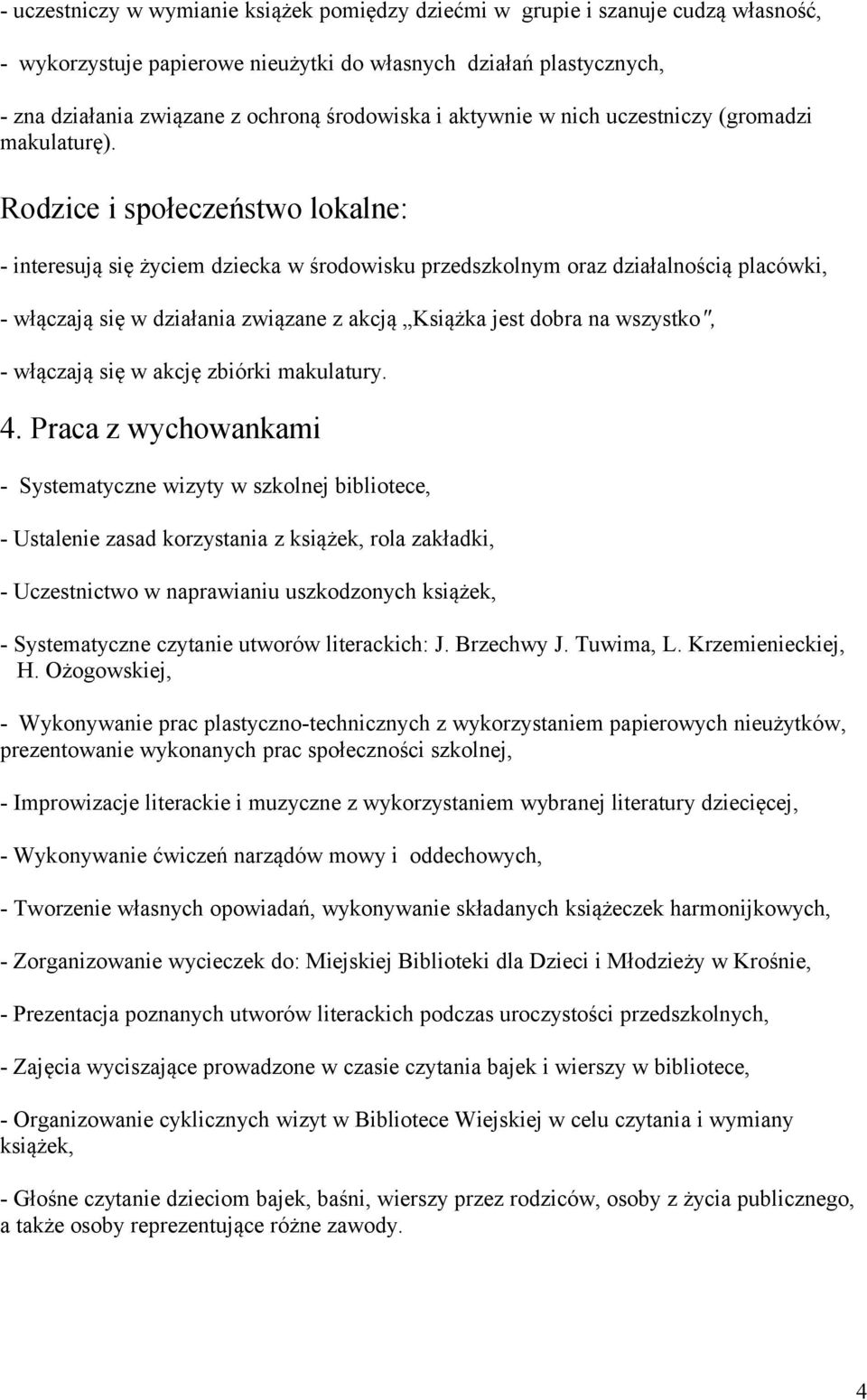 Rodzice i społeczeństwo lokalne: - interesują się życiem dziecka w środowisku przedszkolnym oraz działalnością placówki, - włączają się w działania związane z akcją Książka jest dobra na wszystko", -