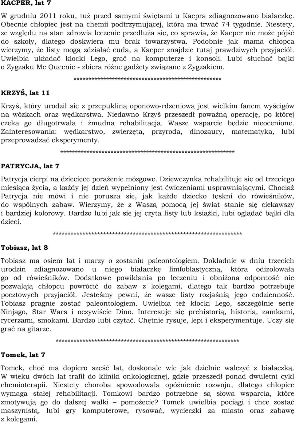 Podobnie jak mama chłopca wierzymy, że listy mogą zdziałać cuda, a Kacper znajdzie tutaj prawdziwych przyjaciół. Uwielbia układać klocki Lego, grać na komputerze i konsoli.