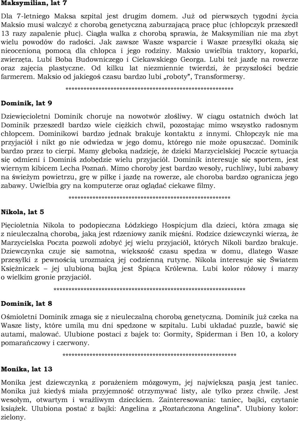 Ciągła walka z chorobą sprawia, że Maksymilian nie ma zbyt wielu powodów do radości. Jak zawsze Wasze wsparcie i Wasze przesyłki okażą się nieocenioną pomocą dla chłopca i jego rodziny.