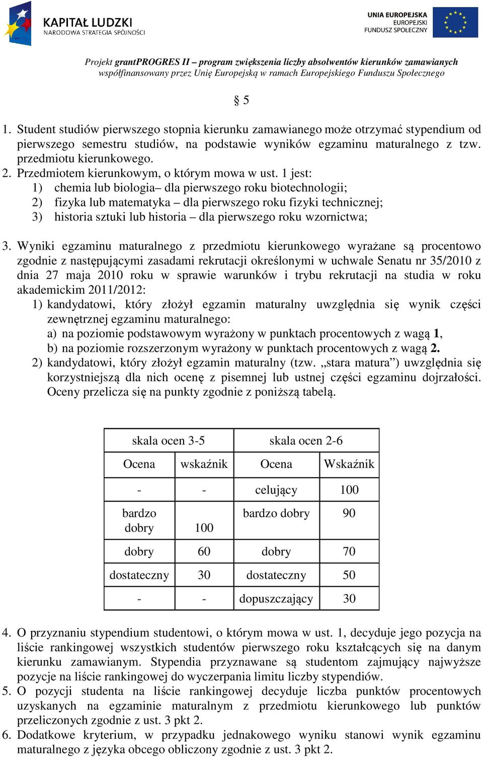 1 jest: 1) chemia lub biologia dla pierwszego roku biotechnologii; 2) fizyka lub matematyka dla pierwszego roku fizyki technicznej; 3) historia sztuki lub historia dla pierwszego roku wzornictwa; 3.