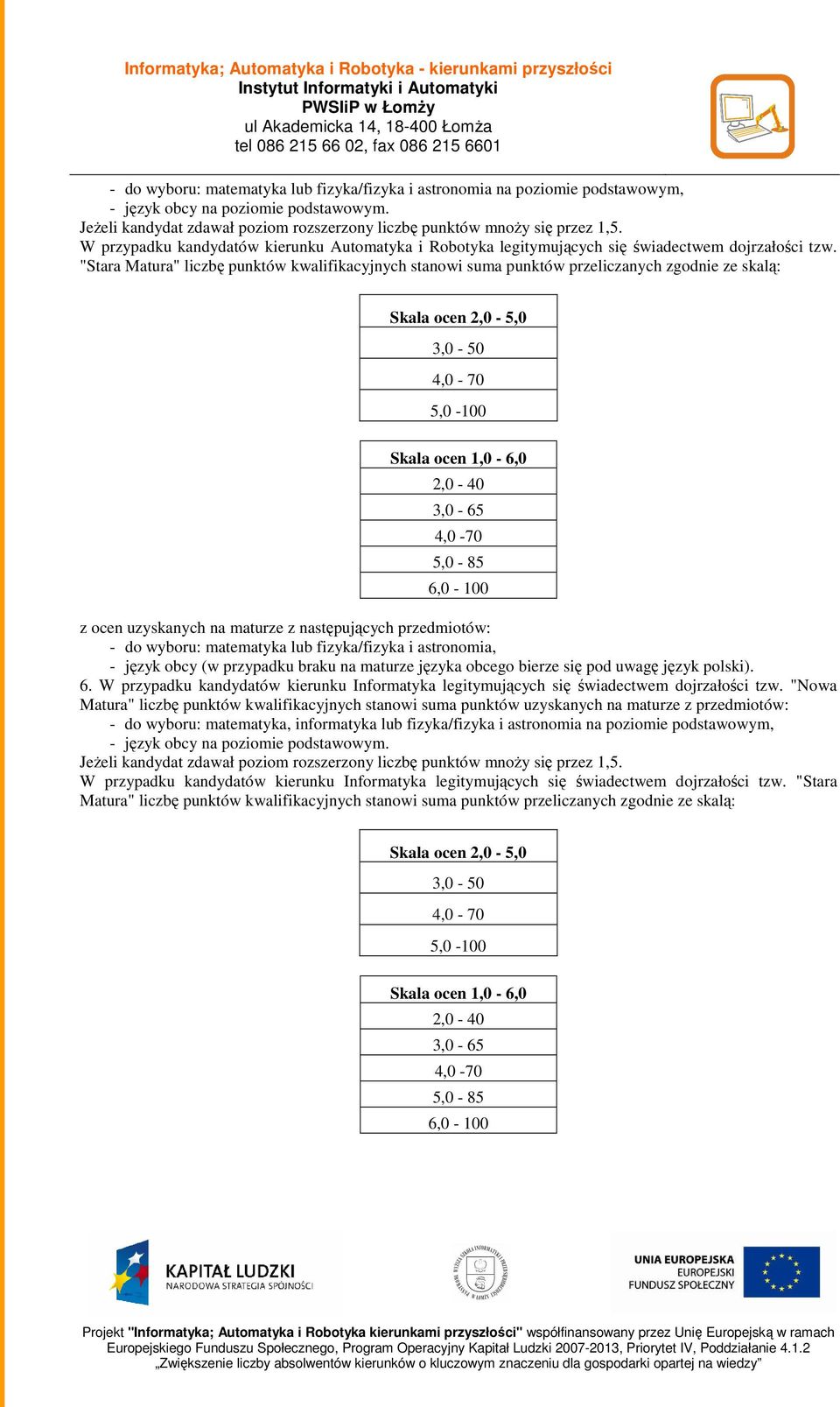 "Stara Matura" liczbę punktów kwalifikacyjnych stanowi suma punktów przeliczanych zgodnie ze skalą: Skala ocen 2,0-5,0 3,0-50 4,0-70 5,0-100 Skala ocen 1,0-6,0 2,0-40 3,0-65 4,0-70 5,0-85 6,0-100 z