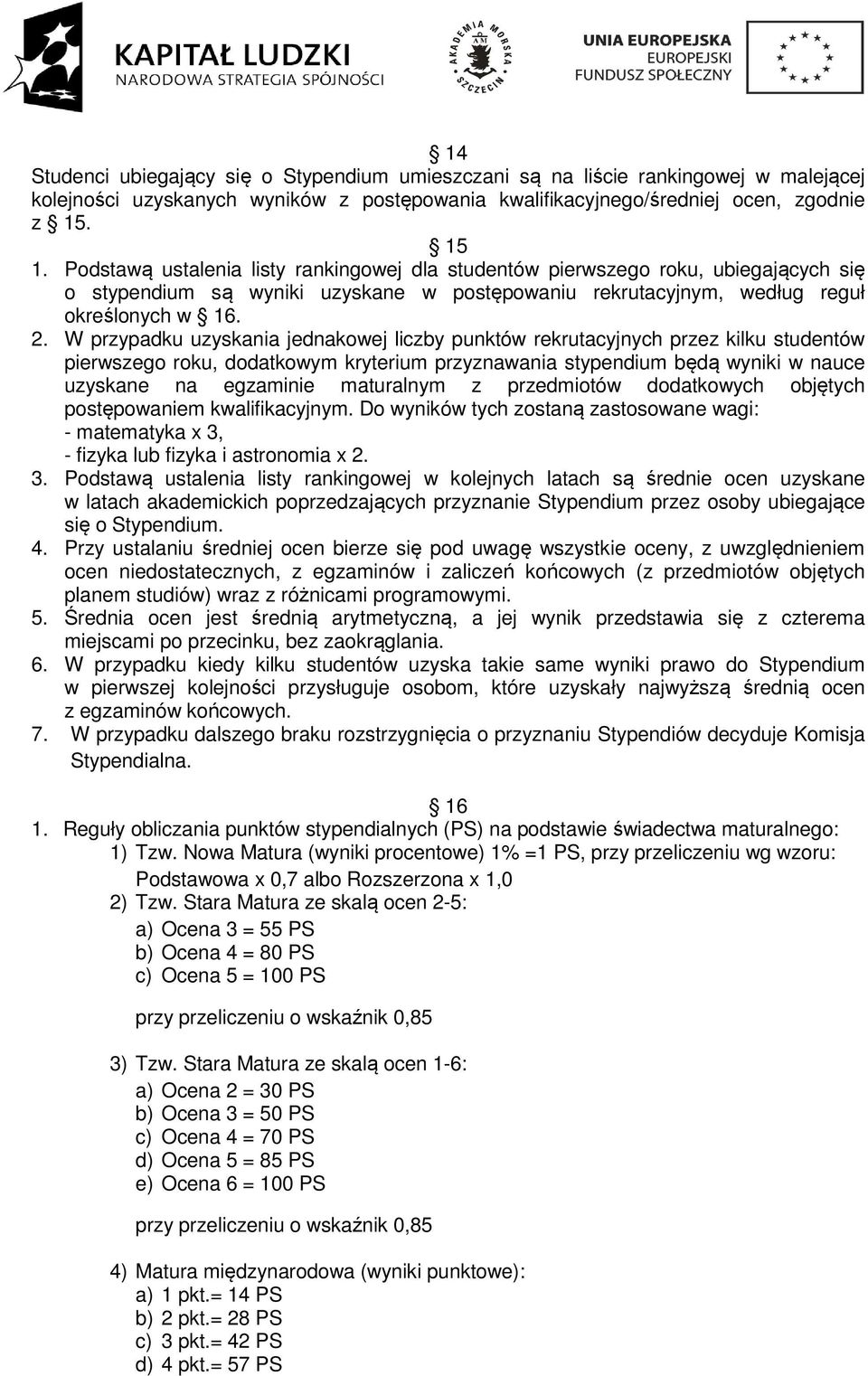 W przypadku uzyskania jednakowej liczby punktów rekrutacyjnych przez kilku studentów pierwszego roku, dodatkowym kryterium przyznawania stypendium będą wyniki w nauce uzyskane na egzaminie maturalnym