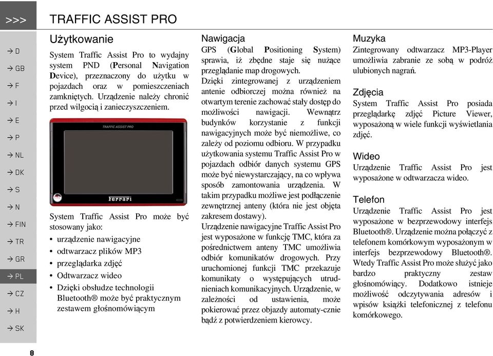 System Traffic Assist Pro może być stosowany jako: urządzenie nawigacyjne odtwarzacz plików MP3 przeglądarka zdjęć Odtwarzacz wideo Dzięki obsłudze technologii Bluetooth może być praktycznym zestawem