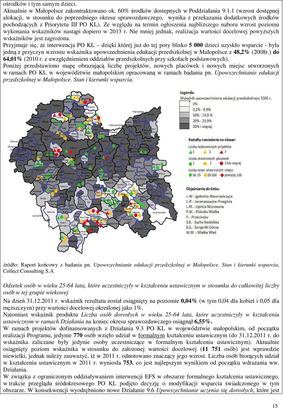 Ze względu na termin ogłoszenia najbliŝszego naboru wzrost poziomu wykonania wskaźników nastąpi dopiero w 2013 r. Nie mniej jednak, realizacja wartości docelowej powyŝszych wskaźników jest zagroŝona.