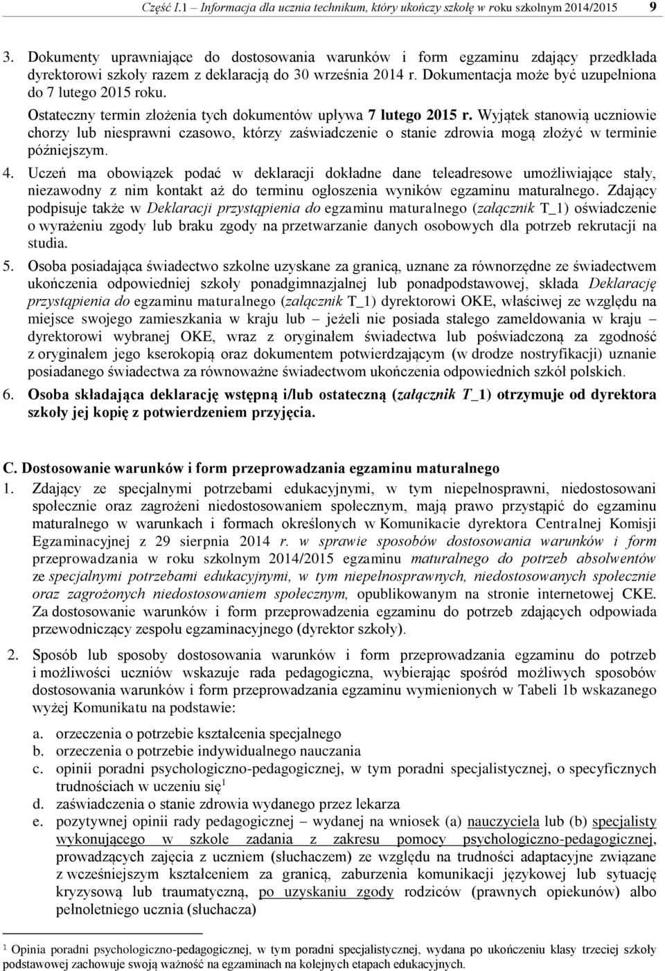 Ostateczny termin złożenia tych dokumentów upływa 7 lutego 2015 r. Wyjątek stanowią uczniowie chorzy lub niesprawni czasowo, którzy zaświadczenie o stanie zdrowia mogą złożyć w terminie późniejszym.