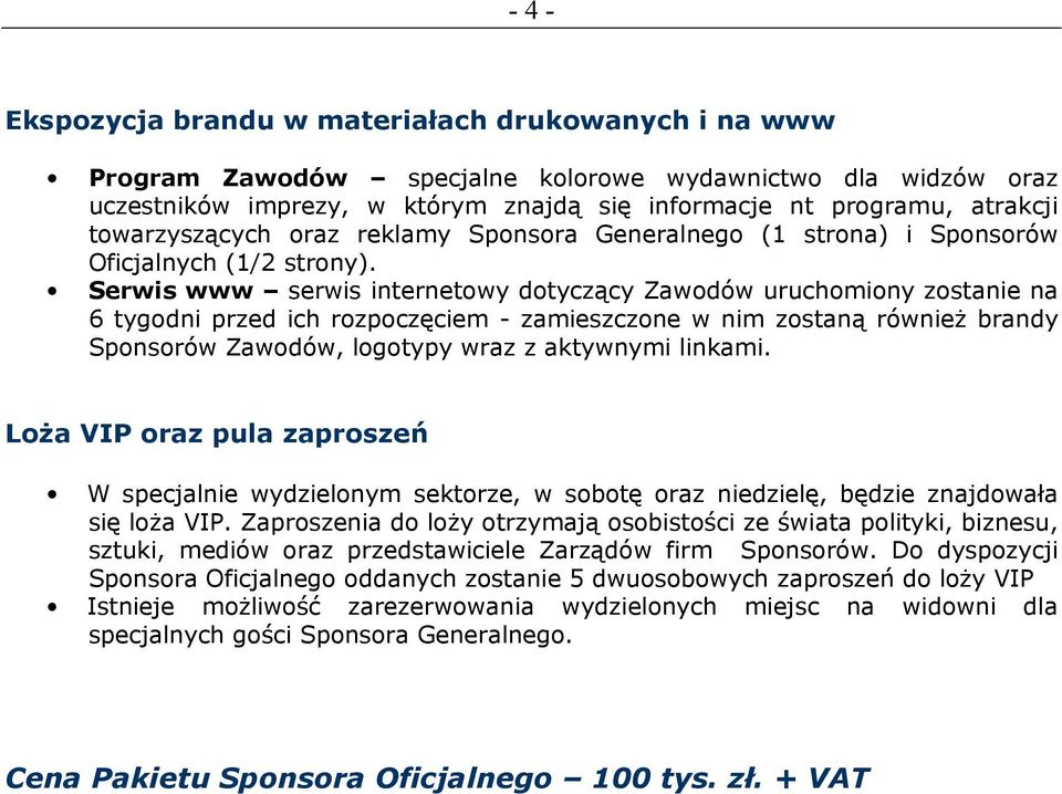 Zaproszenia do loŝy otrzymają osobistości ze świata polityki, biznesu, sztuki, mediów oraz przedstawiciele Zarządów firm Sponsorów.