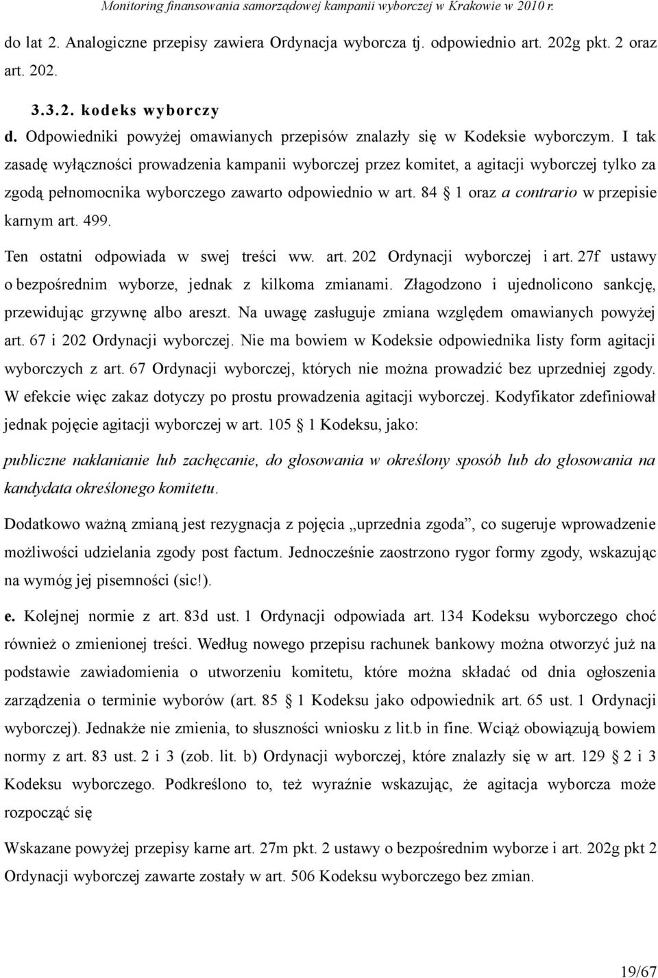 I tak zasadę wyłączności prowadzenia kampanii wyborczej przez komitet, a agitacji wyborczej tylko za zgodą pełnomocnika wyborczego zawarto odpowiednio w art.
