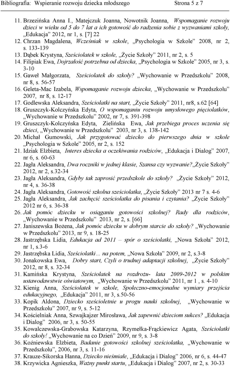 Chrzan Magdalena, Wcześniak w szkole, Psychologia w Szkole 2008, nr 2, s. 133-139 13. Dąbek Krystyna, Sześciolatek w szkole, Życie Szkoły 2011, nr 2, s. 5 14.