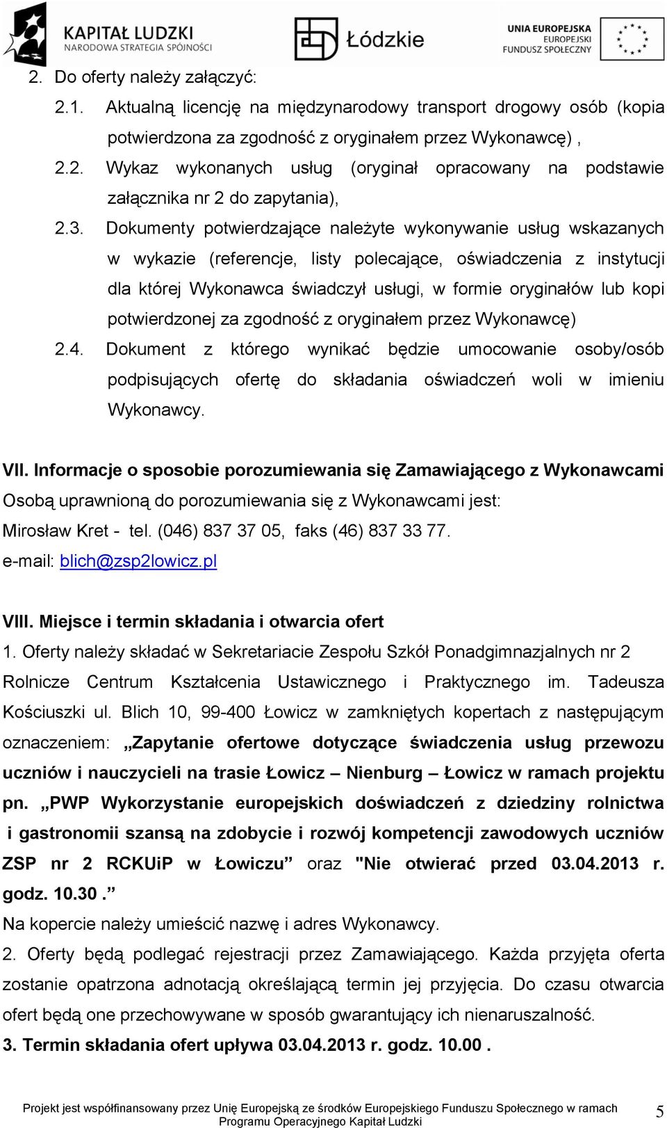 kopi potwierdzonej za zgodność z oryginałem przez Wykonawcę) 2.4. Dokument z którego wynikać będzie umocowanie osoby/osób podpisujących ofertę do składania oświadczeń woli w imieniu Wykonawcy. VII.