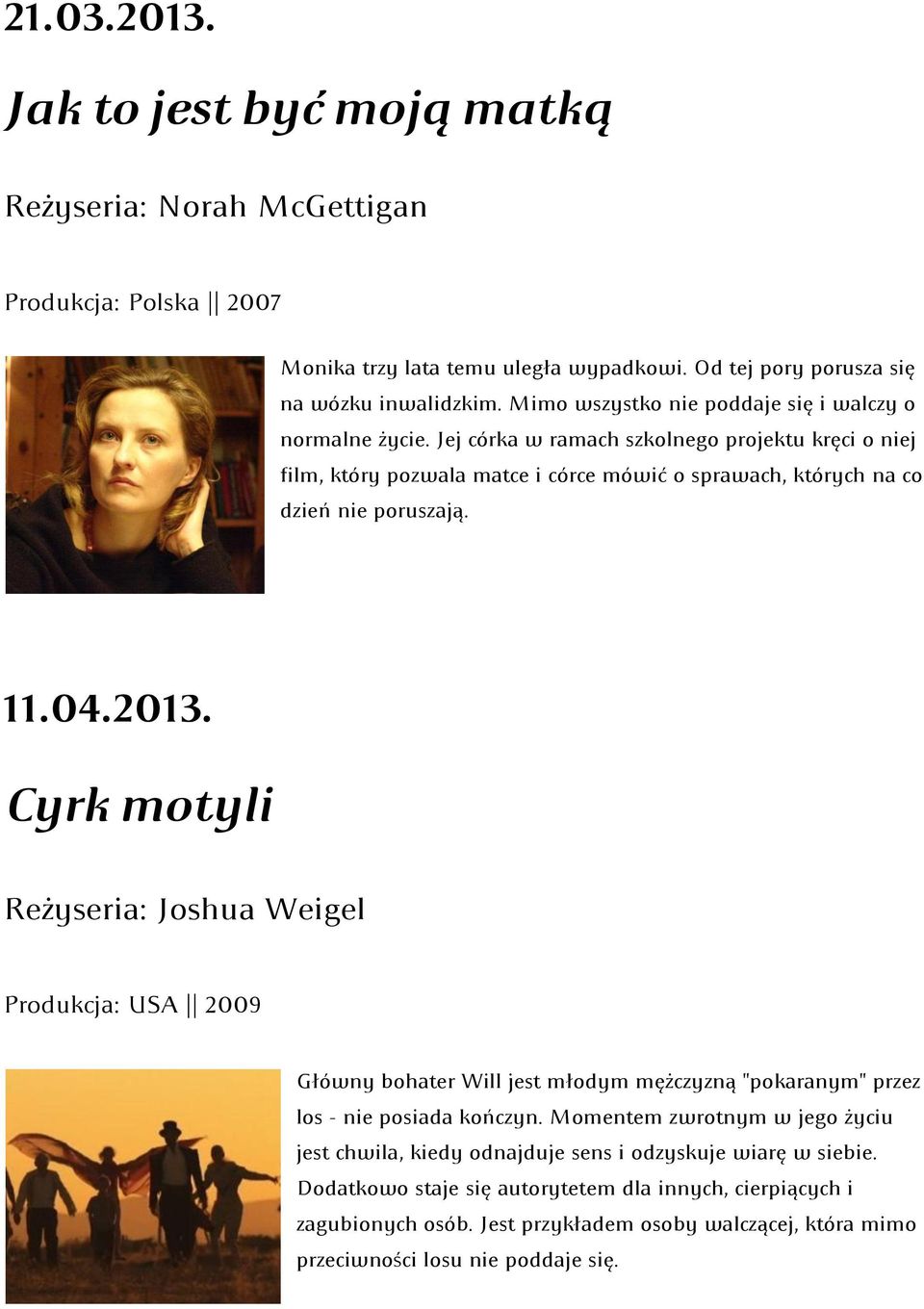 11.04.2013. Cyrk motyli Reżyseria: Joshua Weigel Produkcja: USA 2009 Główny bohater Will jest młodym mężczyzną "pokaranym" przez los - nie posiada kończyn.