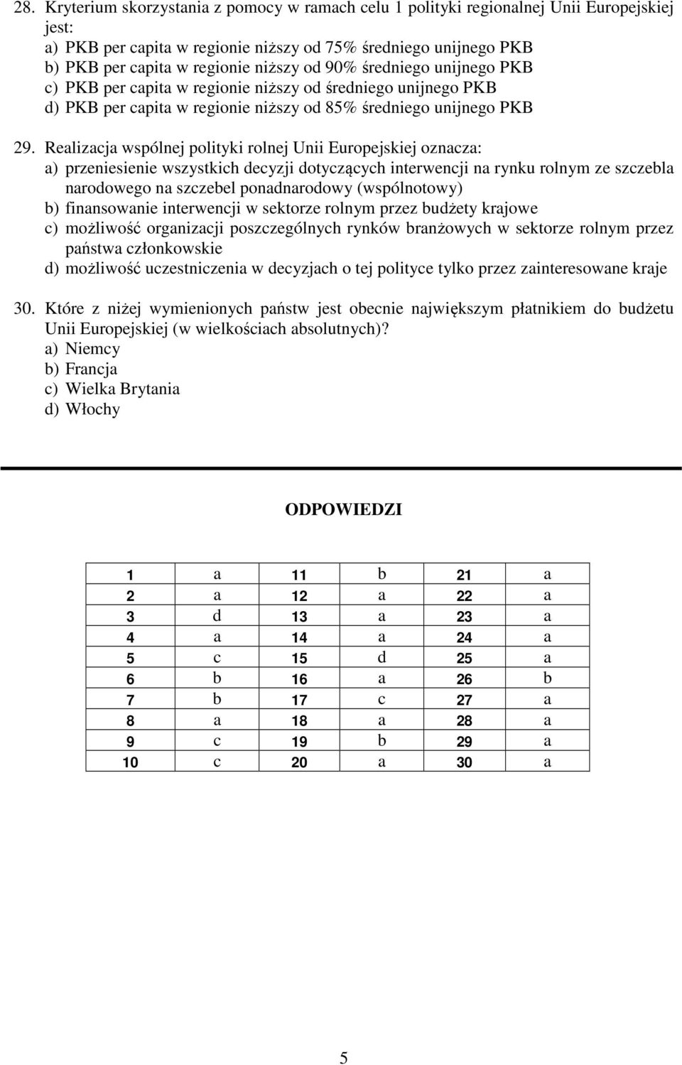 Realizacja wspólnej polityki rolnej Unii Europejskiej oznacza: a) przeniesienie wszystkich decyzji dotyczących interwencji na rynku rolnym ze szczebla narodowego na szczebel ponadnarodowy