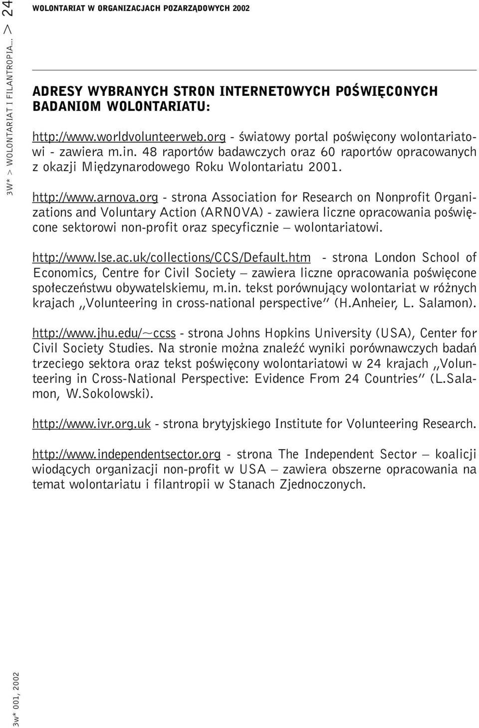 org - strona Association for Research on Nonprofit Organizations and Voluntary Action (ARNOVA) - zawiera liczne opracowania poświęcone sektorowi non-profit oraz specyficznie wolontariatowi.