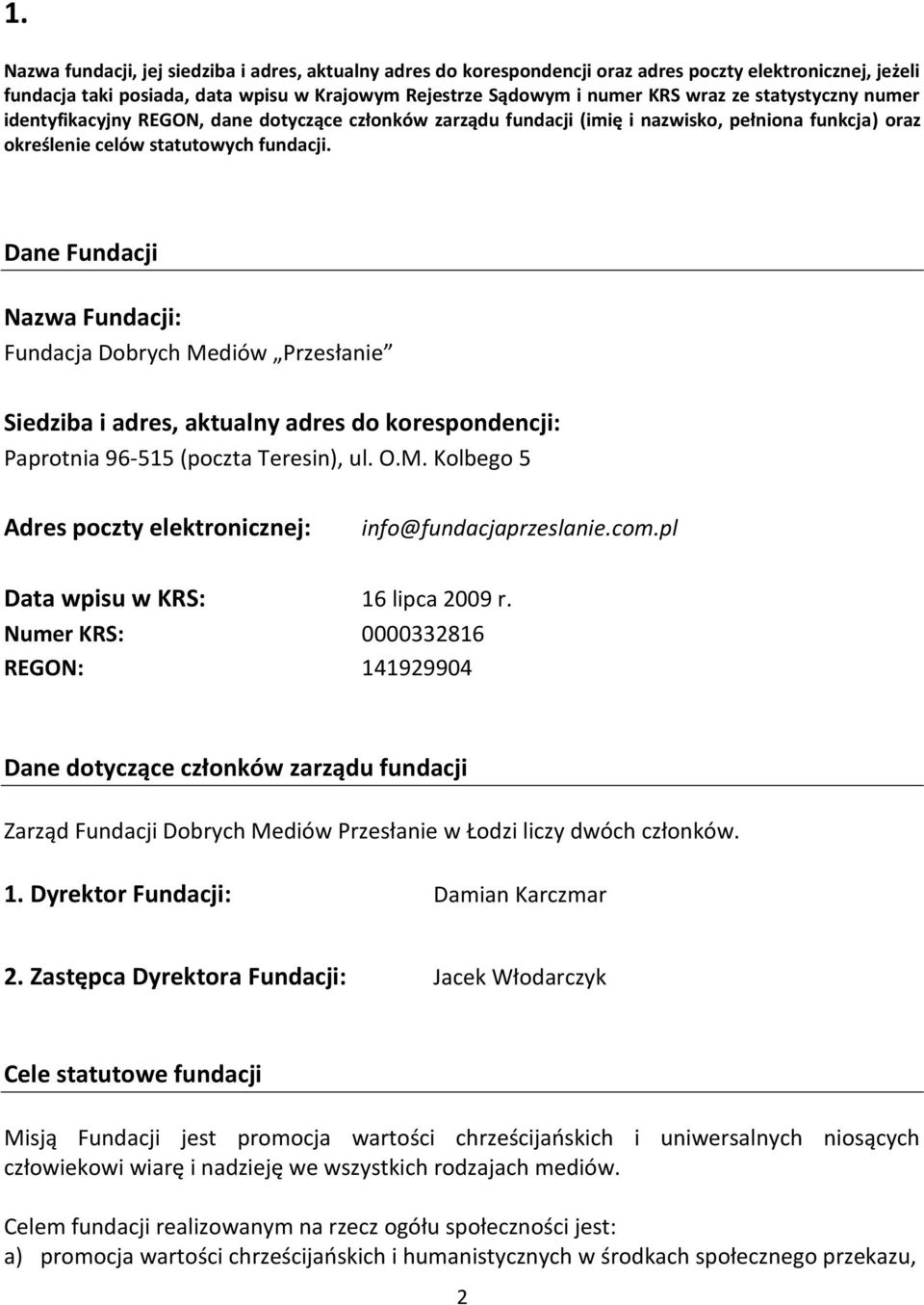 Dane Fundacji Nazwa Fundacji: Fundacja Dobrych Mediów Przesłanie Siedziba i adres, aktualny adres do korespondencji: Paprotnia 96-515 (poczta Teresin), ul. O.M. Kolbego 5 Adres poczty elektronicznej: info@fundacjaprzeslanie.