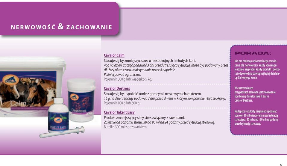 Cavalor Destress Stosuje się by uspokoić konie z gorącym i nerwowym charakterem. 15 g na dzień, zacząć podawać 2 dni przed dniem w którym koń powinien być spokojny. Pojemnik 100 g lub 600 g.