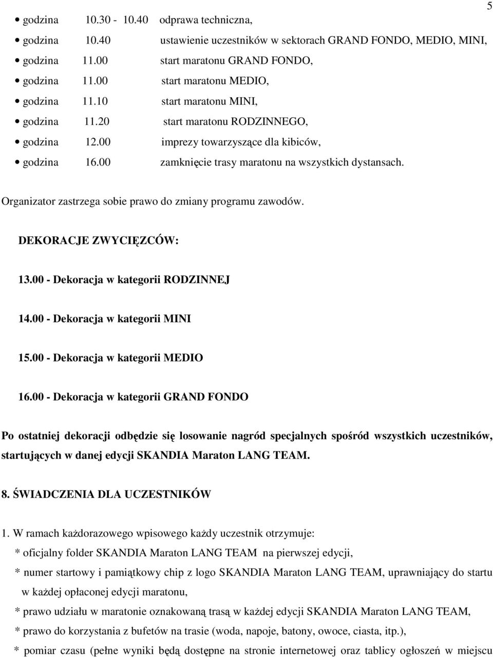 00 zamknięcie trasy maratonu na wszystkich dystansach. Organizator zastrzega sobie prawo do zmiany programu zawodów. DEKORACJE ZWYCIĘZCÓW: 13.00 - Dekoracja w kategorii RODZINNEJ 14.