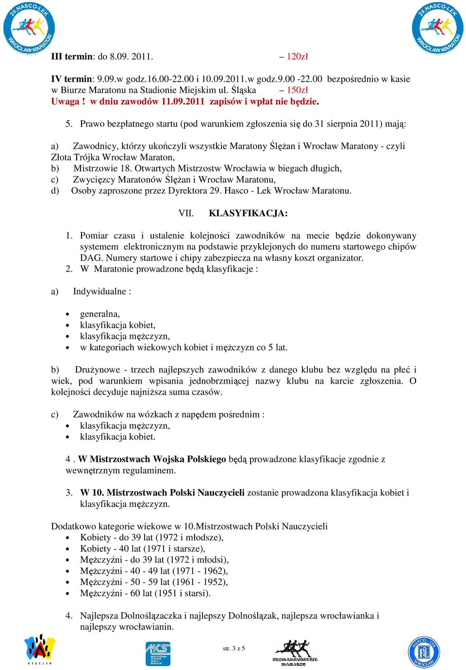 Prawo bezpłatnego startu (pod warunkiem zgłoszenia się do 31 sierpnia 2011) mają: a) Zawodnicy, którzy ukończyli wszystkie Maratony ŚlęŜan i Wrocław Maratony - czyli Złota Trójka Wrocław Maraton, b)