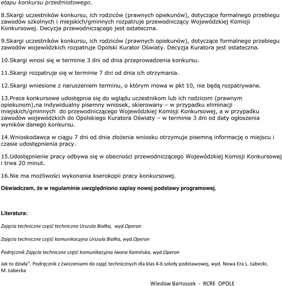 Decyzja przewodniczącego jest ostateczna. 9.Skargi uczestników konkursu, ich rodziców (prawnych opiekunów), dotyczące formalnego przebiegu zawodów wojewódzkich rozpatruje Opolski Kurator Oświaty.