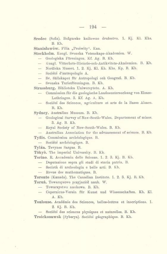 194 Sredec (Sofia). Bułgarsko kniżowno drużestvo. 1. Kj. Kl. Khs. B. Kb. Stanisławów. Filia Proświty". Kan. Stockliolm. Kongl. Svenska Yetenskaps-Akademien. W. Geologiska Foreningen. Kf. Ag. B. Kb. Kongl. Vitterhets-Historie-och-Antikvitets-Akademien.